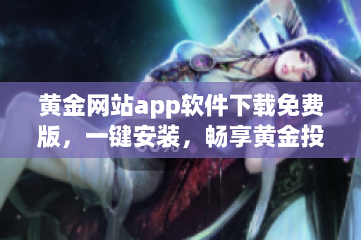 黄金网站app软件下载免费版，一键安装，畅享黄金投资