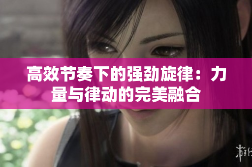 高效节奏下的强劲旋律：力量与律动的完美融合
