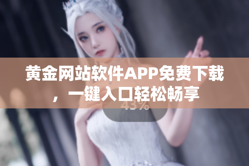 黄金网站软件APP免费下载，一键入口轻松畅享