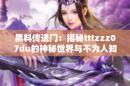 黑料传送门：揭秘tttzzz07du的神秘世界与不为人知的秘密