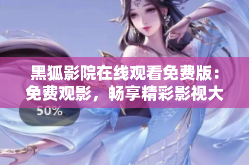 黑狐影院在线观看免费版：免费观影，畅享精彩影视大片