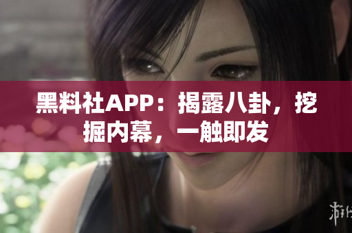 黑料社APP：揭露八卦，挖掘内幕，一触即发