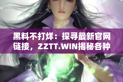 黑料不打烊：探寻最新官网链接，ZZTT.WIN揭秘各种内幕