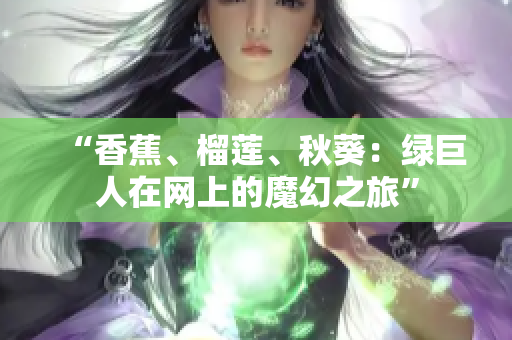 “香蕉、榴莲、秋葵：绿巨人在网上的魔幻之旅”