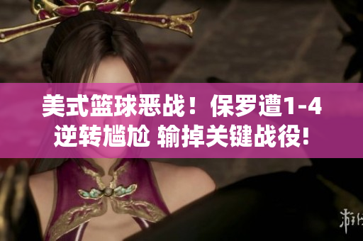 美式篮球恶战！保罗遭1-4逆转尴尬 输掉关键战役!