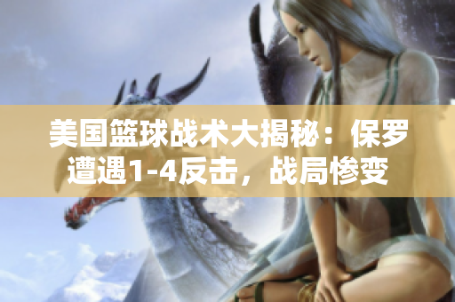 美国篮球战术大揭秘：保罗遭遇1-4反击，战局惨变