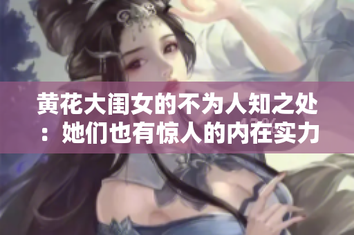 黄花大闺女的不为人知之处：她们也有惊人的内在实力
