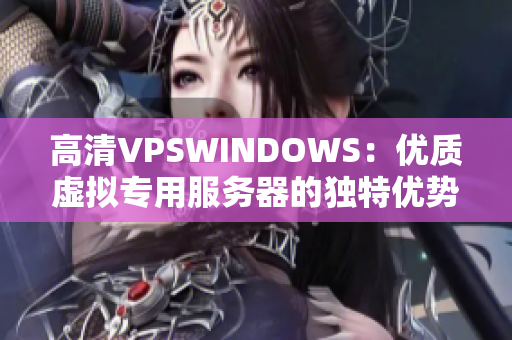 高清VPSWINDOWS：优质虚拟专用服务器的独特优势