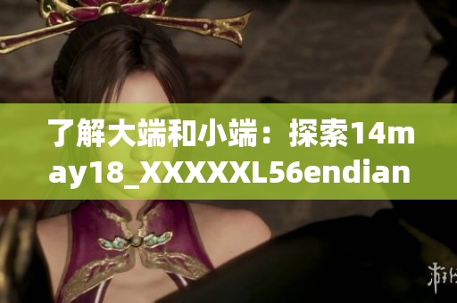了解大端和小端：探索14may18_XXXXXL56endian的基础知识