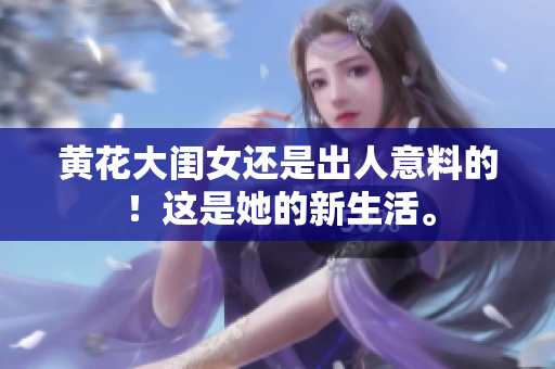 黄花大闺女还是出人意料的！这是她的新生活。