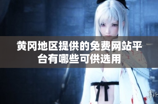 黄冈地区提供的免费网站平台有哪些可供选用