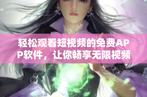轻松观看短视频的免费APP软件，让你畅享无限视频乐趣