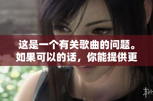 这是一个有关歌曲的问题。如果可以的话，你能提供更多上下文信息吗？