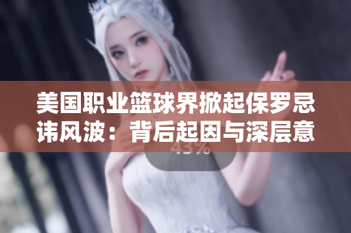 美国职业篮球界掀起保罗忌讳风波：背后起因与深层意义
