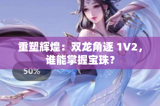重塑辉煌：双龙角逐 1V2，谁能掌握宝珠？