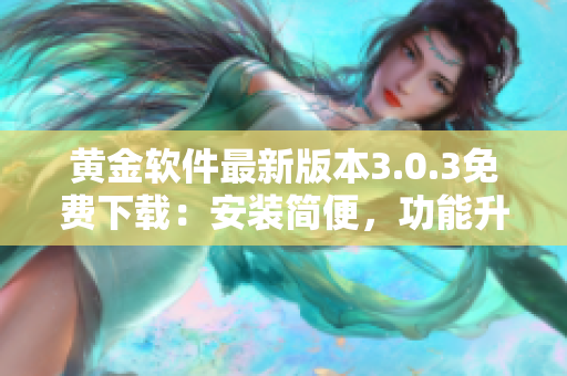 黄金软件最新版本3.0.3免费下载：安装简便，功能升级完善