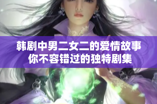 韩剧中男二女二的爱情故事 你不容错过的独特剧集