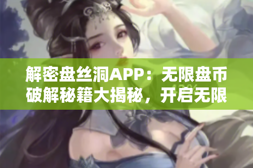 解密盘丝洞APP：无限盘币破解秘籍大揭秘，开启无限畅享新时代