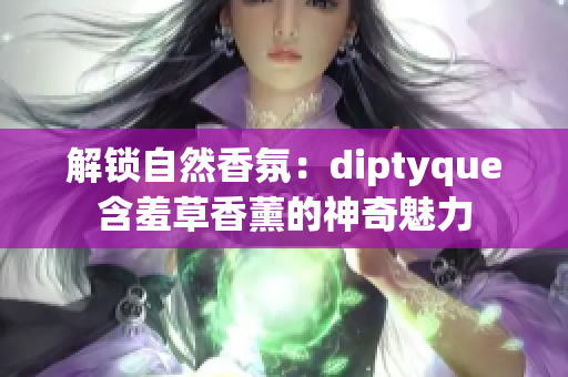 解锁自然香氛：diptyque含羞草香薰的神奇魅力