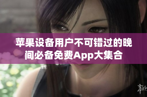 苹果设备用户不可错过的晚间必备免费App大集合