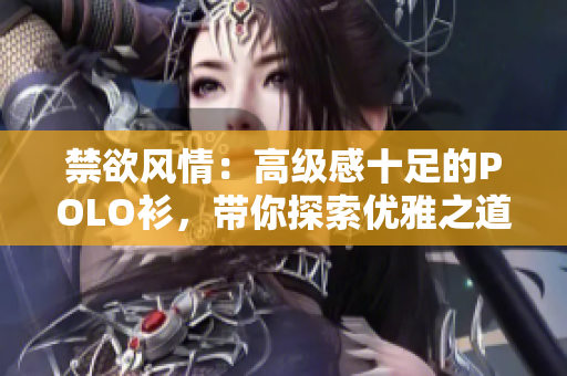 禁欲风情：高级感十足的POLO衫，带你探索优雅之道