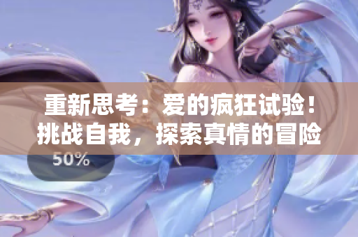 重新思考：爱的疯狂试验！挑战自我，探索真情的冒险之旅