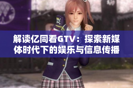 解读亿同看GTV：探索新媒体时代下的娱乐与信息传播