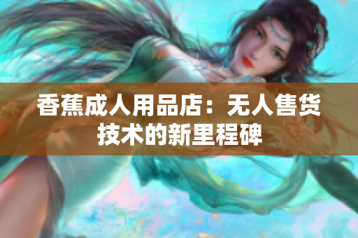 香蕉成人用品店：无人售货技术的新里程碑