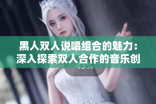 黑人双人说唱组合的魅力：深入探索双人合作的音乐创新