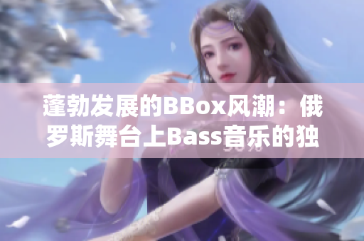 蓬勃发展的BBox风潮：俄罗斯舞台上Bass音乐的独特演绎