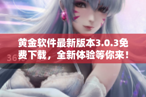 黄金软件最新版本3.0.3免费下载，全新体验等你来！