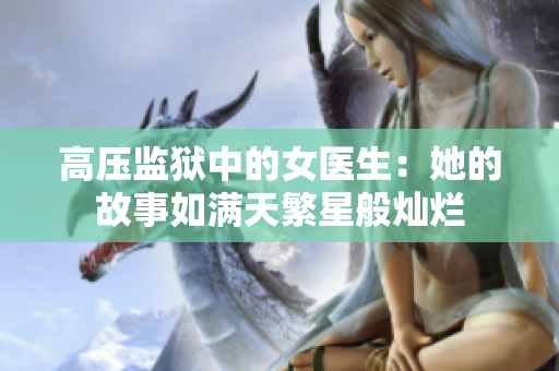 高压监狱中的女医生：她的故事如满天繁星般灿烂
