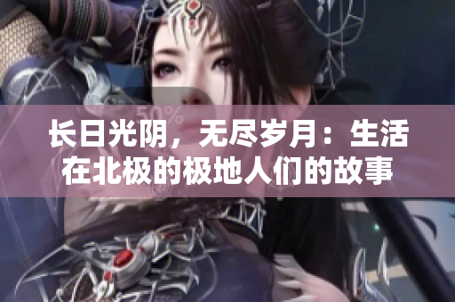 长日光阴，无尽岁月：生活在北极的极地人们的故事