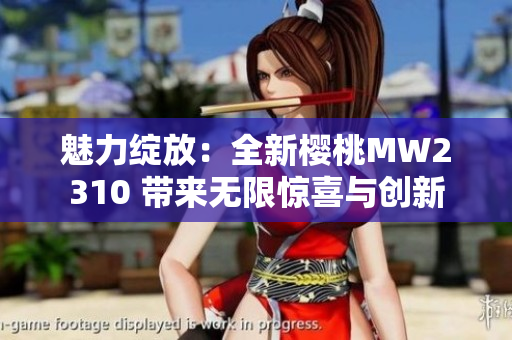 魅力绽放：全新樱桃MW2310 带来无限惊喜与创新