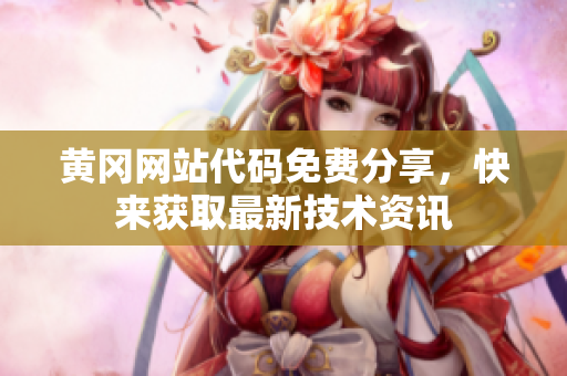 黄冈网站代码免费分享，快来获取最新技术资讯