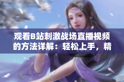 观看B站刺激战场直播视频的方法详解：轻松上手，精彩内容一览无余
