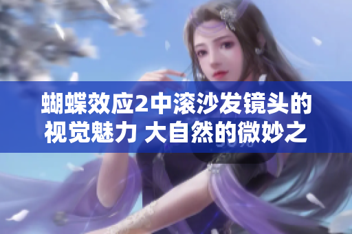 蝴蝶效应2中滚沙发镜头的视觉魅力 大自然的微妙之美