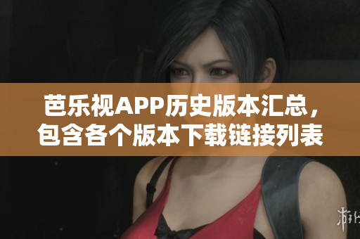 芭乐视APP历史版本汇总，包含各个版本下载链接列表