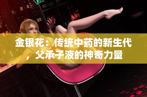 金银花：传统中药的新生代，父承子液的神奇力量