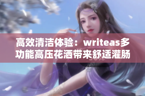 高效清洁体验：writeas多功能高压花洒带来舒适灌肠