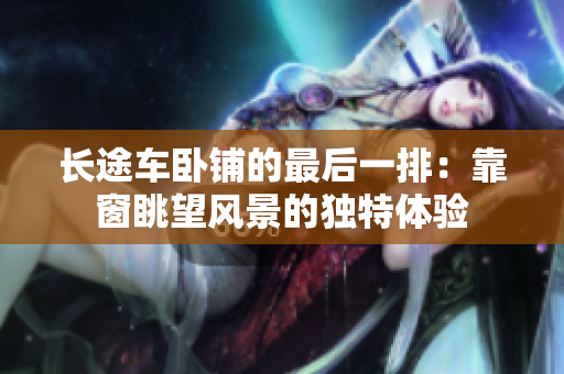 长途车卧铺的最后一排：靠窗眺望风景的独特体验