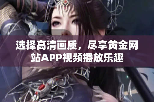 选择高清画质，尽享黄金网站APP视频播放乐趣