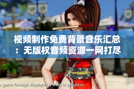 视频制作免费背景音乐汇总：无版权音频资源一网打尽