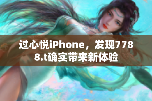 过心悦iPhone，发现7788.t确实带来新体验