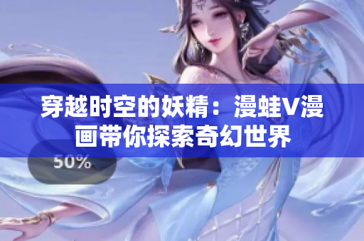 穿越时空的妖精：漫蛙V漫画带你探索奇幻世界