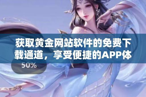 获取黄金网站软件的免费下载通道，享受便捷的APP体验