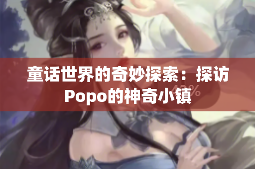 童话世界的奇妙探索：探访Popo的神奇小镇
