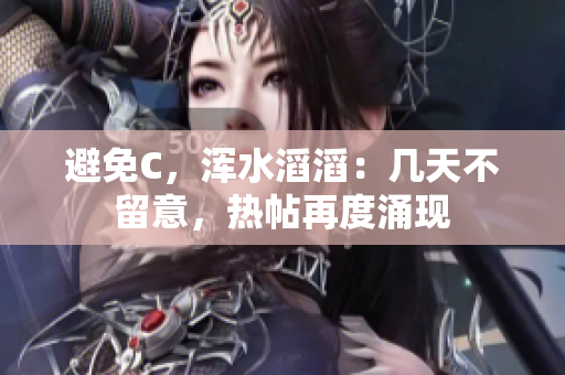 避免C，浑水滔滔：几天不留意，热帖再度涌现