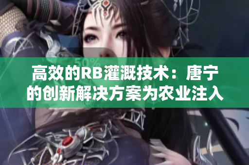 高效的RB灌溉技术：唐宁的创新解决方案为农业注入活力