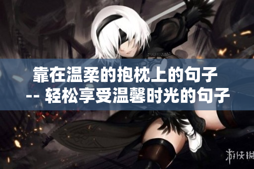 靠在温柔的抱枕上的句子 -- 轻松享受温馨时光的句子